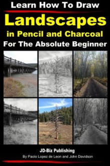 Learn How to Draw Landscapes in Pencil and Charcoal For The Absolute Beginner (Learn to Draw) - John Davidson, Paolo Lopez de Leon