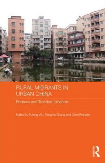 Rural Migrants in Urban China: Enclaves and Transient Urbanism - Fulong Wu, Fangzhu Zhang, Chris Webster