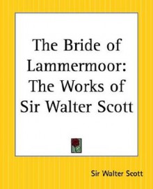 The Bride of Lammermoor: The Works of Sir Walter Scott - Walter Scott, Kessinger Publishing