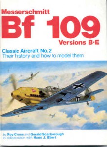 Messerschmitt Bf 109, Versions B-E: Their History And How To Model Them - Roy Cross, Gerald Scarborough, Hans J. Ebert