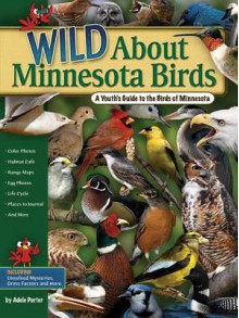 Wild About Minnesota Birds: A Youth's Guide to the Birds of Minnesota - Adele Porter