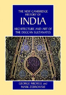 The New Cambridge History of India, Volume 1, Part 7: Architecture and Art of the Deccan Sultanates - George Michell