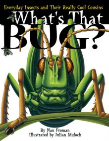 What's That Bug?: Everyday Insects and Their Really Cool Cousins - Nan Froman, Julian Mulock