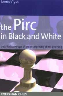 The Pirc in Black and White: Detailed Coverage of an Enterprising Chess Opening - James Vigus