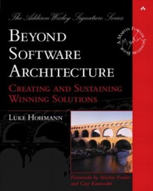 Beyond Software Architecture: Creating and Sustaining Winning Solutions (Addison-Wesley Signature Series (Fowler)) - Luke Hohmann