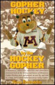Gopher Hockey by the Hockey Gopher : a Humorous, Subjective, Selective, and Sometimes Irreverent Look at the History and Heroes of Minnesota Gopher Hockey, ... Furry Rodent, Better Known as Goldy Gopher - Ross Bernstein