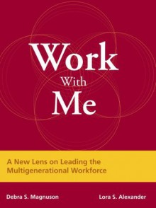 Work with Me: A New Lens on Leading the Multigenerational Workforce - Debra S. Magnuson, Kristie Nelson-Neuhaus