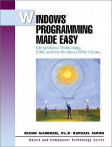 Windows Programming Made Easy: Using Object Technology, COM, and the Windows Eiffel Library - Glenn Maughan, Raphael Simon