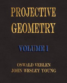 Projective Geometry Volume I - Oswald Veblen, John Wesley Young