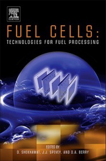 Fuel Cells: Technologies for Fuel Processing - Dushyant Shekhawat II, J.J. Spivey, David A. Berry