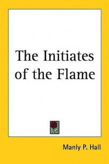 The Initiates of the Flame - Manly P. Hall