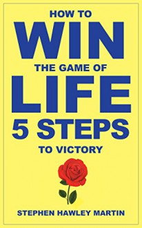 How to Win the Game of Life: Five Steps to Victory - Stephen Hawley Martin