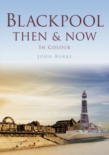 Blackpool Then & Now - John Burke