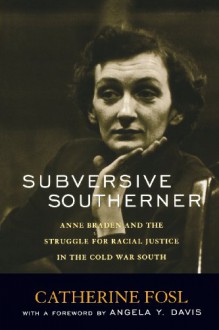 Subversive Southerner: Anne Braden and the Struggle for Racial Justice in the Cold War South (Civil Rights and Struggle) - Catherine Fosl