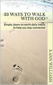 33 Ways To Walk With God: Simple, down-to-earth daily habits to help you stay connected - s.ann williams