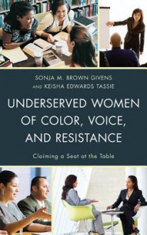 Underserved Women of Color, Voice, and Resistance: Claiming a Seat at the Table - Sonja M. Givens, Keisha Edwards Tassie, Olga I. Davis, Atika Chaudhary, Gary L. Lemons, Fatima Z Alaoui, Raquel Moreira, Krishna Pattisapu, Salma Shukri, Bernadette M Calafell, Christie Burton, Cantice Greene, Tangela Serls, Yakini Kemp, Manoucheka Celeste, Sara P Diaz, 