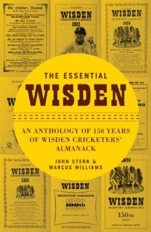 The Essential Wisden: An Anthology of 150 Years of Wisden Cricketers' Almanack - John Stern, Marcus Williams