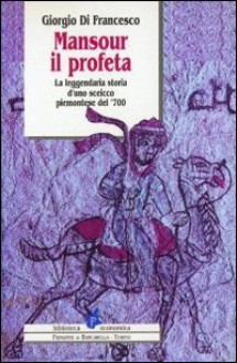 Mansour il profeta. La leggendaria storia d'uno sceicco piemontese del '700 - Giorgio Di Francesco, Franco Cardini