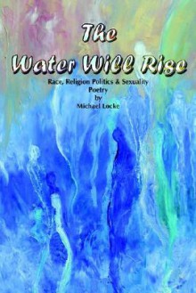 The Water Will Rise: Race, Religion Politics & Sexuality, Poetry by Michael Locke - Michael Locke