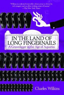 In the Land of Long Fingernails: A Gravedigger in the Age of Aquarius - Charles Wilkins