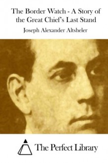 The Border Watch - A Story of the Great Chief's Last Stand - Joseph Alexander Altsheler, The Perfect Library