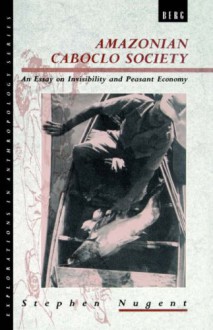 Amazonian Caboclo Society: An Essay on Invisibility and Peasant Economy (Explorations in Anthropology) - Stephen Nugent