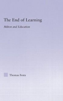 The End of Learning: Milton and Education (Studies in Major Literary Authors) - Thomas Festa