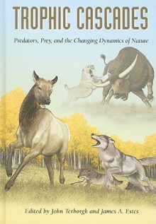 Trophic Cascades: Predators, Prey, and the Changing Dynamics of Nature - John Terborgh, James A. Estes