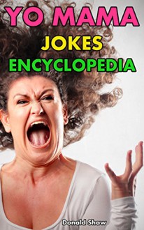 Yo Mama Jokes Encyclopedia: 201+ Funniest Yo Momma Jokes - Donald Shaw