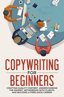 Copywriting for Beginners: Crafting Quality Content, Understanding the Market, Networking with Clients and Building a Freelance Career (Copywriter Guide, Marketing, Creative Writing) - New Familiar Publishing