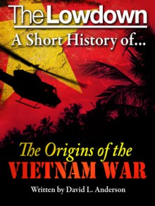 The Lowdown: A Short History of the Origins of the Vietnam War - David L. Anderson