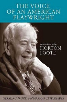 The Voice of an American Playwright: Interviews with Horton Foote - Gerald C. Wood, Marion Castleberry