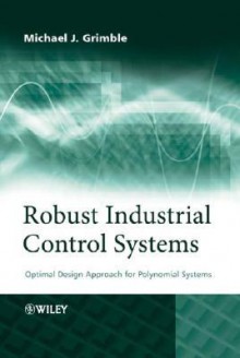 Robust Industrial Control Systems: Optimal Design Approach for Polynomial Systems - Michael J. Grimble