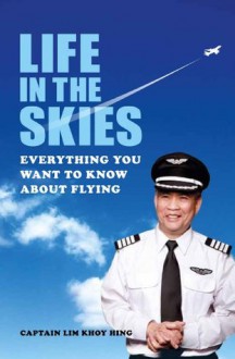 Life In The Skies: Everything you want to know about flying - Lim, Khoy Hing