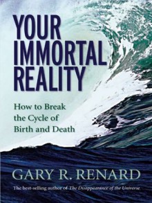 Your Immortal Reality: How to Break the Cycle of Birth and Death - Gary Renard