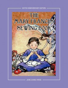 The Mary Frances Sewing Book 100th Anniversary Edition: A Children's Story-Instruction Sewing Book with Doll Clothes Patterns for American Girl and Other 18-inch Dolls - Jane Eayre Fryer