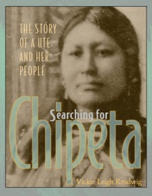 Searching for Chipeta: The Story of a Ute and Her People - Vickie Leigh Krudwig