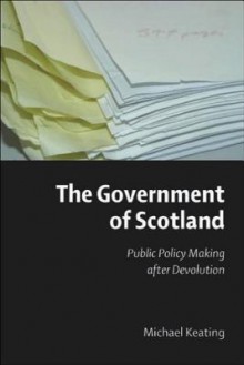 The Government of Scotland: Public Policy Making After Devolution - Michael Keating