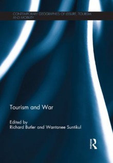 Tourism and War (Contemporary Geographies of Leisure, Tourism and Mobility) - Richard Butler, Wantanee Suntikul