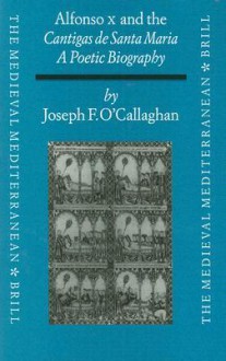 Alfonso X and the Cantigas de Santa Maria: A Poetic Biography - Joseph F. O'Callaghan, David Abulafia, Michael Whitby, Mark Meyerson