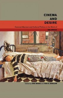 Cinema and Desire: Feminist Marxism and Cultural Politics in the Works of Dai Jinhua - Jing Wang, Barlow Wang, Tani E. Barlow