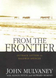 From the Frontier: Outback Letters to Baldwin Spencer - Patrick Michael Byrne, Alison Petch, Patrick Michael Byrne