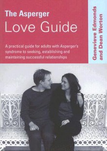 The Asperger Love Guide: A Practical Guide for Adults with Asperger's Syndrome to Seeking, Establishing and Maintaining Successful Relationships - Genevieve Edmonds