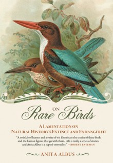 On Rare Birds: A Lamentation on Natural History�s Extinct and Endangered - Anita Albus, Gerald Chapple