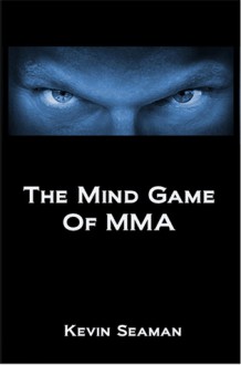 The Mind Game Of MMA: 12 Lessons To Develop The Mental Toughness Essential To Becoming A Champion - Kevin Seaman, Migliarese III, Professor Phil