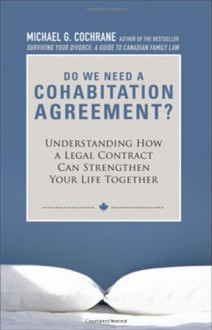 Do We Need a Cohabitation Agreement: Understanding How a Legal Contract Can Strengthen Your Life Together - Michael G. Cochrane