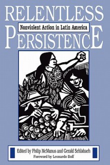 Relentless Persistence: Nonviolent Action in Latin America - Philip McManus, Gerald Schlabach