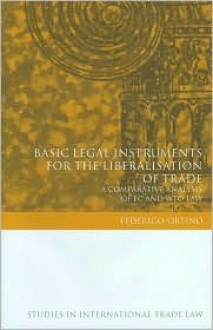 Basic Legal Instruments for the Liberalisation of Trade: A Comparative Analysis of EC and Wto Law - Federico Ortino