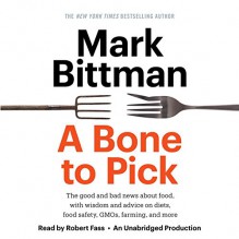 A Bone to Pick: The Good and Bad News About Food, with Wisdom and Advice on Diets, Food Safety, GMOs, Farming, and More - Mark Bittman, Robert Fass, Random House Audio