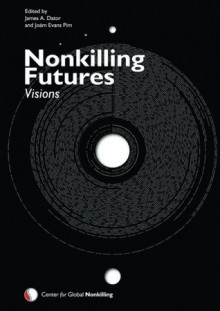 Nonkilling Futures: Visions (Nonkilling Studies) (Volume 9) - James A. Dator, Dennis Morgan, Terry Beitzel, Vahid V. Motlagh, John A. Sweeney, Karen Hurley, Aubrey Yee, Eleonora Barbieri Masini, Guillermina Baena Paz, Maorong Jiang, Joxe1m Evans Pim, Peter Crnokrak